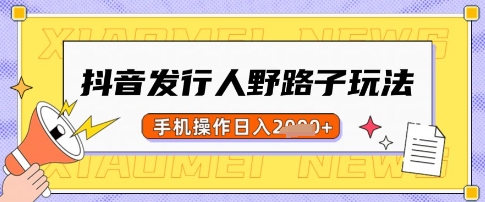 抖音发行人野路子玩法，一单利润50，手机操作一天多张【揭秘】-微氪项目圈