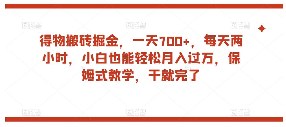 得物搬砖掘金，一天700+，每天两小时，小白也能轻松月入过万，保姆式教学，干就完了-微氪项目圈