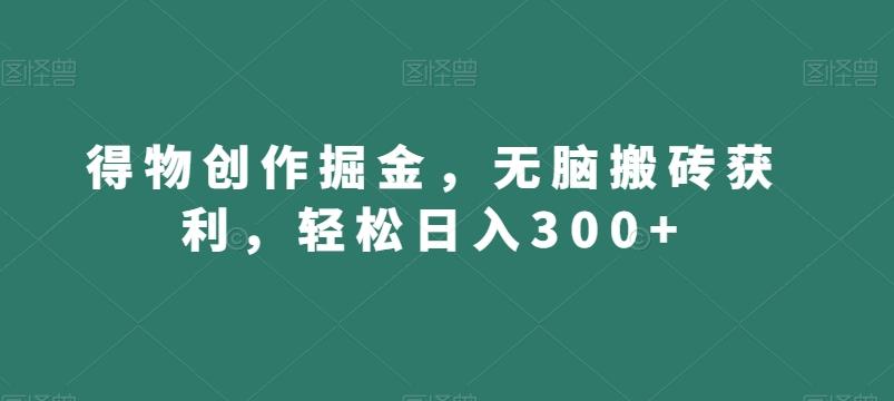 得物创作掘金，无脑搬砖获利，轻松日入300+【揭秘】-微氪项目圈