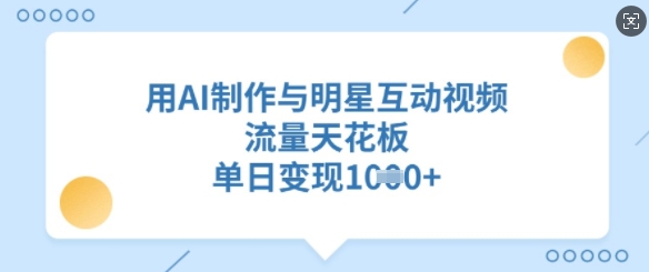 用AI制作与明星互动视频，流量天花板，单日变现多张-微氪项目圈