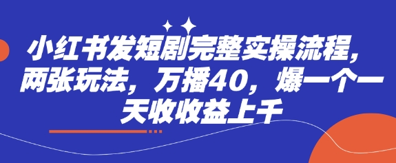 小红书发短剧完整实操流程，两张玩法，万播40，爆一个一天收收益上千-微氪项目圈