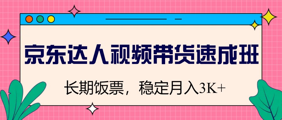 京东达人视频带货速成班，长期饭票，稳定月入3K-微氪项目圈