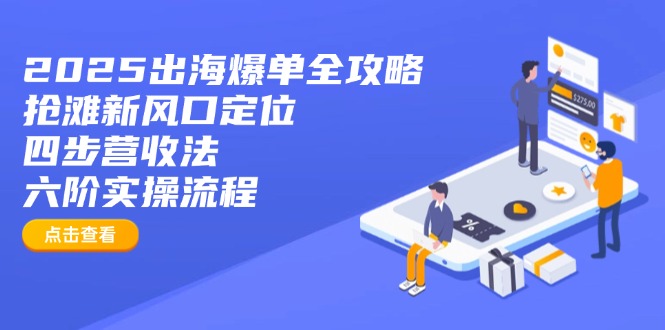 2025出海爆单全攻略：抢滩新风口定位+四步营收法+六阶实操流程-微氪项目圈