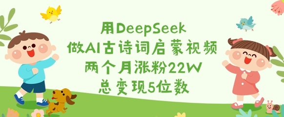 用DeepSeek做AI古诗词启蒙视频，两个月涨粉22W，总变现5位数-微氪项目圈