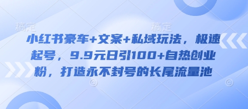 小红书豪车+文案+私域玩法，极速起号，9.9元日引100+自热创业粉，打造永不封号的长尾流量池-微氪项目圈