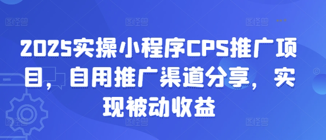 2025实操小程序CPS推广项目，自用推广渠道分享，实现被动收益-微氪项目圈