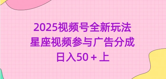 2025视频号全新玩法-星座视频参与广告分成，日入50+上-微氪项目圈