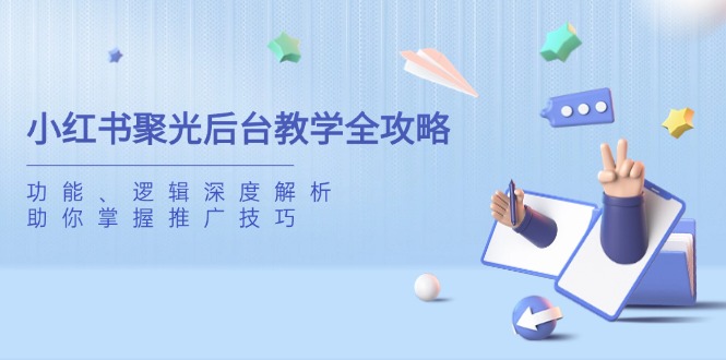 小红书聚光后台教学全攻略，功能、逻辑深度解析，助你掌握推广技巧-微氪项目圈