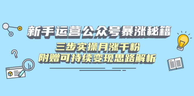 新手运营公众号暴涨秘籍，三步实操月涨千粉，附赠可持续变现思路解析-微氪项目圈