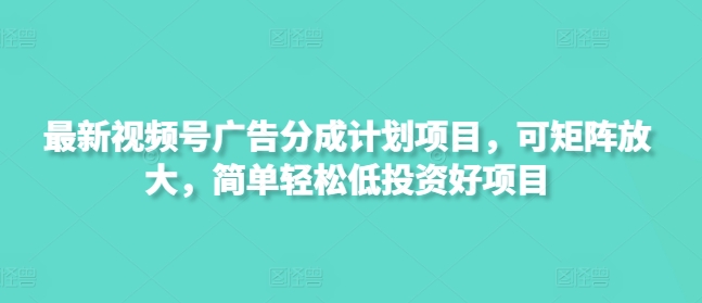 最新视频号广告分成计划项目，可矩阵放大，简单轻松低投资好项目-微氪项目圈