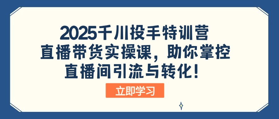 2025千川投手特训营：直播带货实操课，助你掌控直播间引流与转化！-微氪项目圈