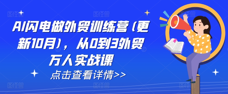 AI闪电做外贸训练营(更新25年3月)，从0到3外贸万人实战课-微氪项目圈