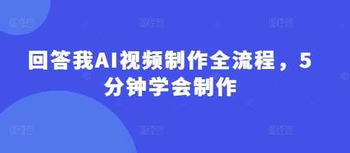 回答我AI视频制作全流程，5分钟学会制作-微氪项目圈