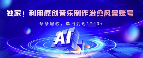 独家！利用原创音乐制作治愈风景账号，条条爆款，单日变现多张-微氪项目圈