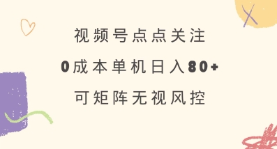 视频号点点关注，0成本单号80+，可矩阵，绿色正规，长期稳定【揭秘】-微氪项目圈