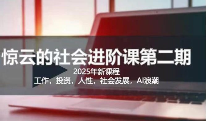 2025惊云社会进阶课(全新课程)，如果你要让自己的人生变清晰化社会化的话 这是我必推的一门课-微氪项目圈