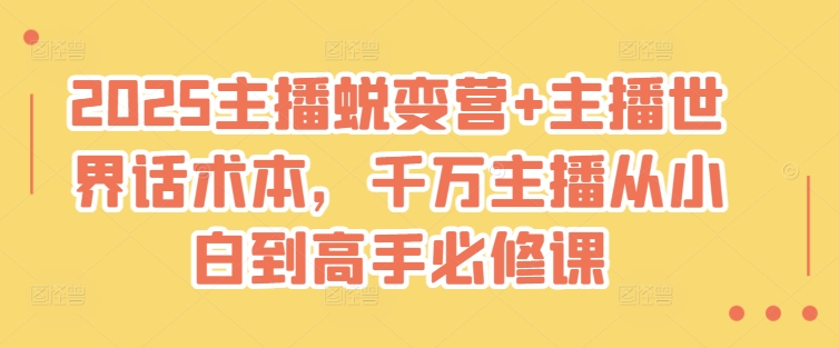 2025主播蜕变营+主播世界话术本，千万主播从小白到高手必修课-微氪项目圈