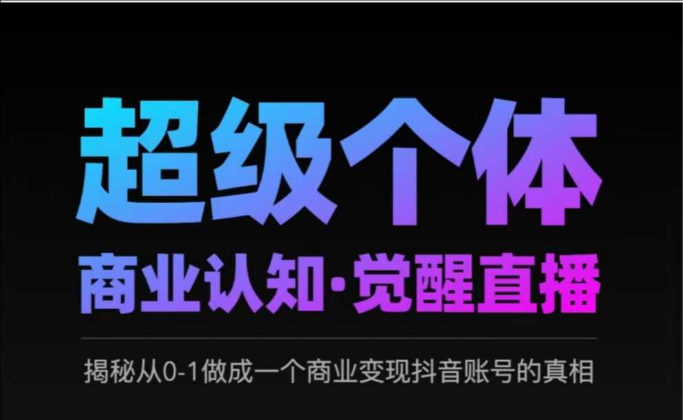 2025超级个体商业认知·觉醒直播，揭秘从0-1做成一个商业变现抖音账号的真相-微氪项目圈