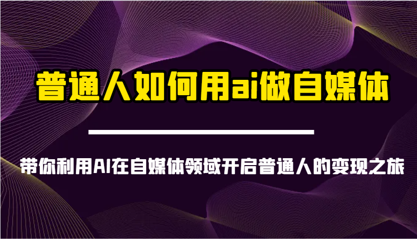 普通人如何用ai做自媒体-带你利用AI在自媒体领域开启普通人的变现之旅-微氪项目圈