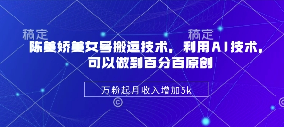 陈美娇美女号搬运技术，利用AI技术，可以做到百分百原创，万粉起月收入增加5k-微氪项目圈