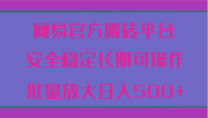 网易官方搬砖平台 安全稳定长期可操作 批量放大日入500+-微氪项目圈