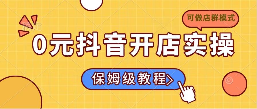 0元抖音开店实操，保姆级教程适合小白(可做店群模式-微氪项目圈