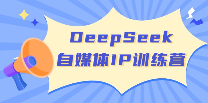DeepSeek自媒体IP训练营，掌握四位定位法 长板变现模型 开启自媒体新篇章-微氪项目圈