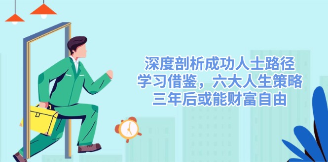 深度剖析成功人士路径，学习借鉴，六大人生策略，三年后或能财富自由-微氪项目圈