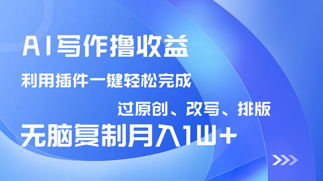 AI写作撸收益，利用插件改写排版100%过原创，小白无脑复制粘贴月入10000+-微氪项目圈
