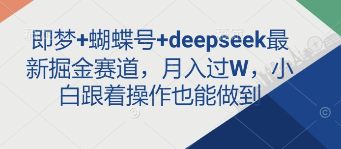 即梦+蝴蝶号+deepseek最新掘金赛道，月入过W，小白跟着操作也能做到-微氪项目圈