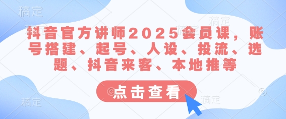 抖音官方讲师2025会员课，账号搭建、起号、人设、投流、选题、抖音来客、本地推等-微氪项目圈