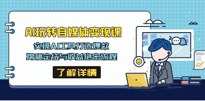 AI玩转自媒体变现课，实操AI工具打造爆款，揭秘定位与收益绝密流程-微氪项目圈