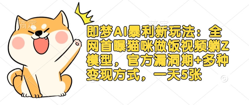 即梦AI暴利新玩法：全网首曝猫咪做饭视频躺Z模型，官方漏洞期+多种变现方式，一天5张-微氪项目圈