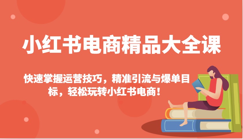 小红书电商精品大全课：快速掌握运营技巧，精准引流与爆单目标，轻松玩转小红书电商！-微氪项目圈