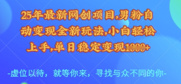 25年最新网创项目，男粉自动变现全新玩法，小白轻松上手，单日稳定变现多张【揭秘】-微氪项目圈
