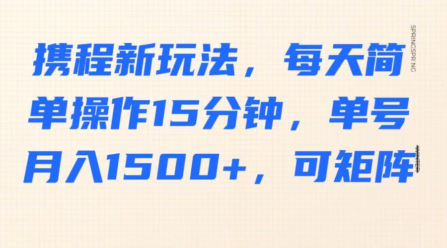 携程新玩法，每天简单操作15分钟，单号月入1500+，可矩阵-微氪项目圈