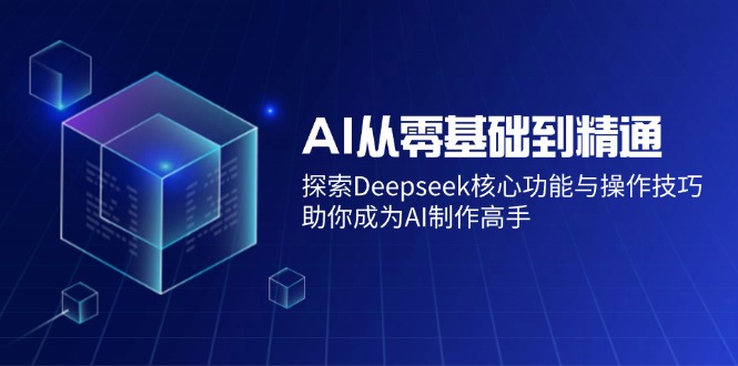 AI从零基础到精通：探索Deepseek核心功能与操作技巧，助你成为AI制作高手-微氪项目圈