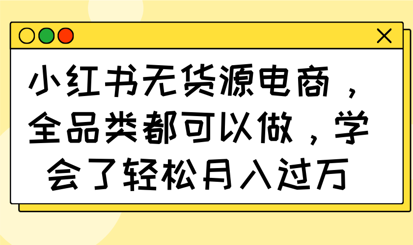 小红书无货源电商，全品类都可以做，学会了轻松月入过万-微氪项目圈