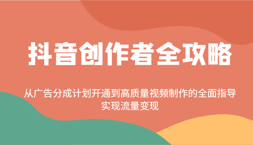 抖音创作者全攻略：从广告分成计划开通到高质量视频制作的全面指导，实现流量变现-微氪项目圈
