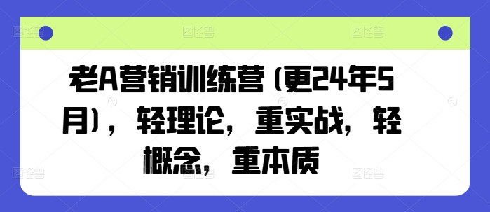 老A营销训练营(更25年3月)，轻理论，重实战，轻概念，重本质-微氪项目圈