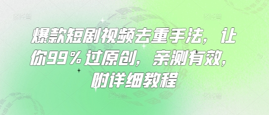爆款短剧视频去重手法，让你99%过原创，亲测有效，附详细教程-微氪项目圈