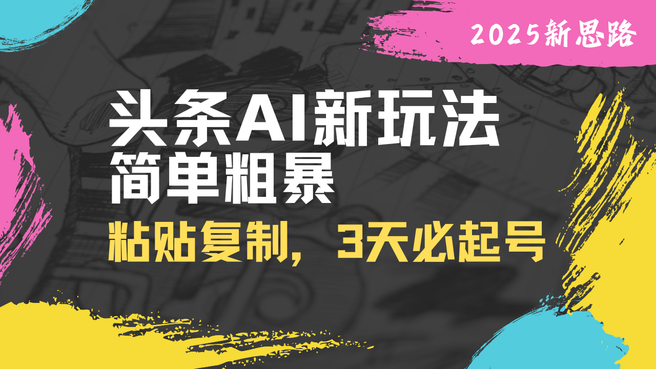 头条AI新玩法，简单粗暴，仅需粘贴复制，三天必起号-微氪项目圈