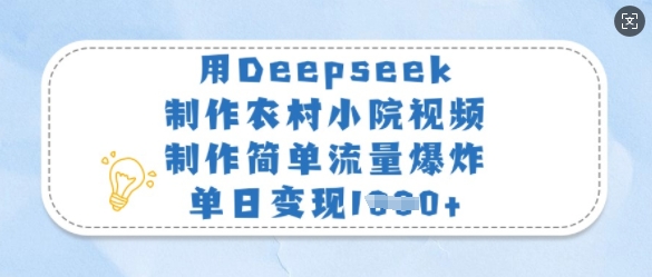 用Deepseek制作农村小院视频，制作简单流量爆炸，单日变现多张-微氪项目圈